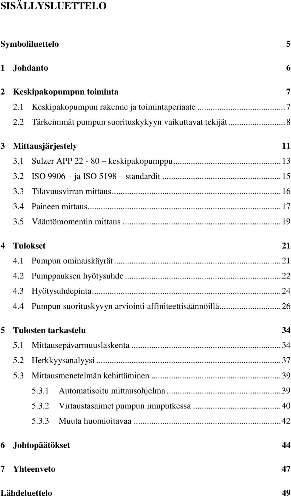 .. 19 4 Tulokset 1 4.1 Pumpun ominaiskäyrät... 1 4. Pumppauksen hyötysuhde... 4.3 Hyötysuhdepinta... 4 4.4 Pumpun suorituskyvyn arviointi affiniteettisäännöillä... 6 5 Tulosten tarkastelu 34 5.