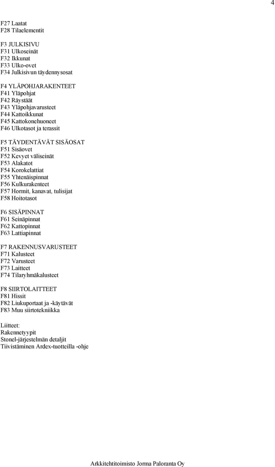 Kulkurakenteet F57 Hormit, kanavat, tulisijat F58 Hoitotasot F6 SISÄPINNAT F61 Seinäpinnat F62 Kattopinnat F63 Lattiapinnat F7 RAKENNUSVARUSTEET F71 Kalusteet F72 Varusteet F73 Laitteet