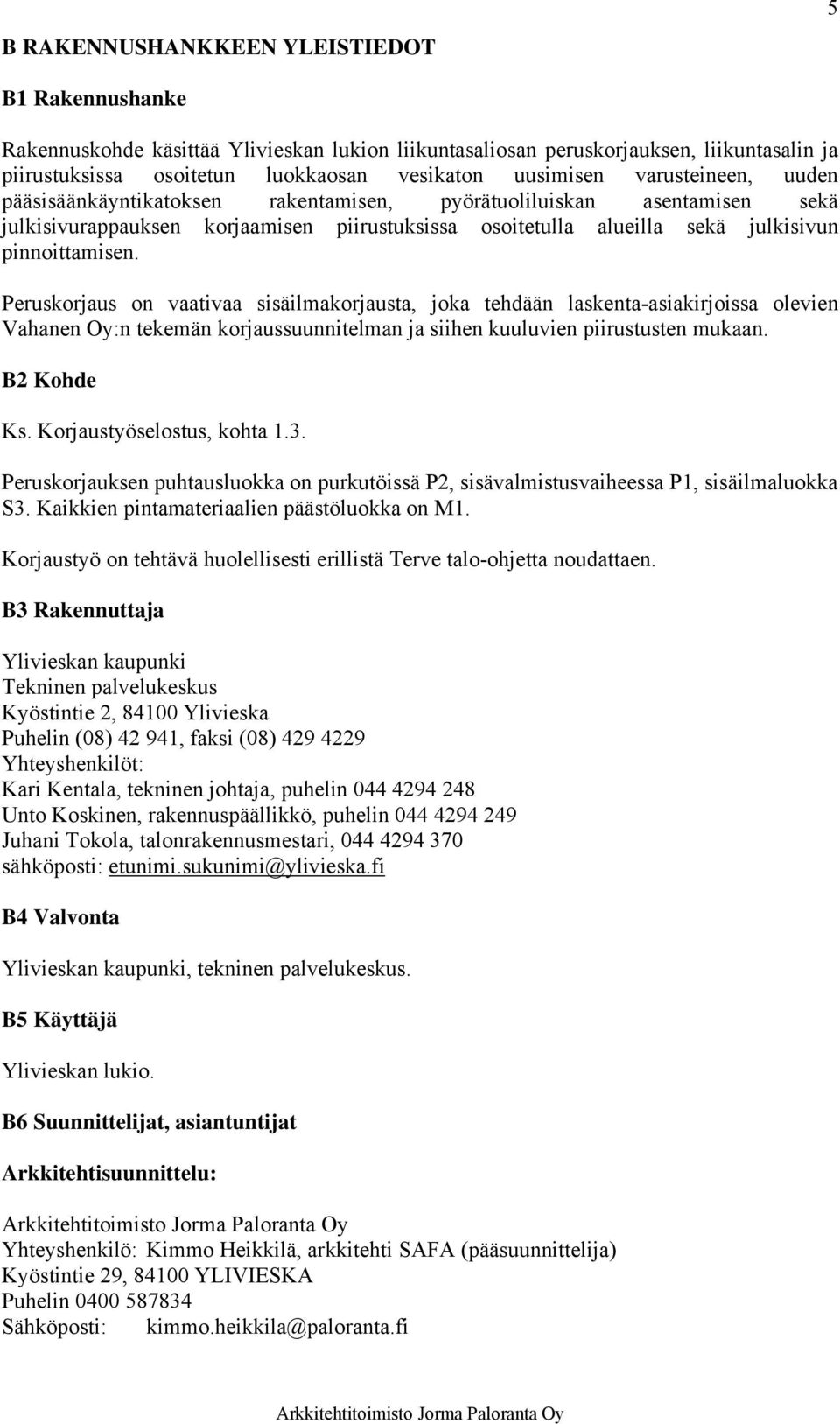 Peruskorjaus on vaativaa sisäilmakorjausta, joka tehdään laskenta-asiakirjoissa olevien Vahanen Oy:n tekemän korjaussuunnitelman ja siihen kuuluvien piirustusten mukaan. B2 Kohde Ks.