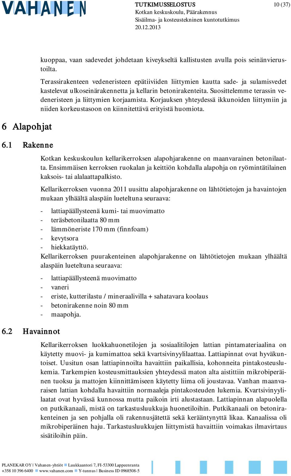 Suosittelemme terassin vedeneristeen ja liittymien korjaamista. Korjauksen yhteydessä ikkunoiden liittymiin ja niiden korkeustasoon on kiinnitettävä erityistä huomiota.