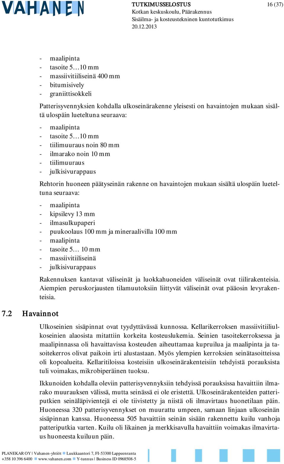 lueteltuna seuraava: - maalipinta - tasoite 5 10 mm - tiilimuuraus noin 80 mm - ilmarako noin 10 mm - tiilimuuraus - julkisivurappaus Rehtorin huoneen päätyseinän rakenne on havaintojen mukaan