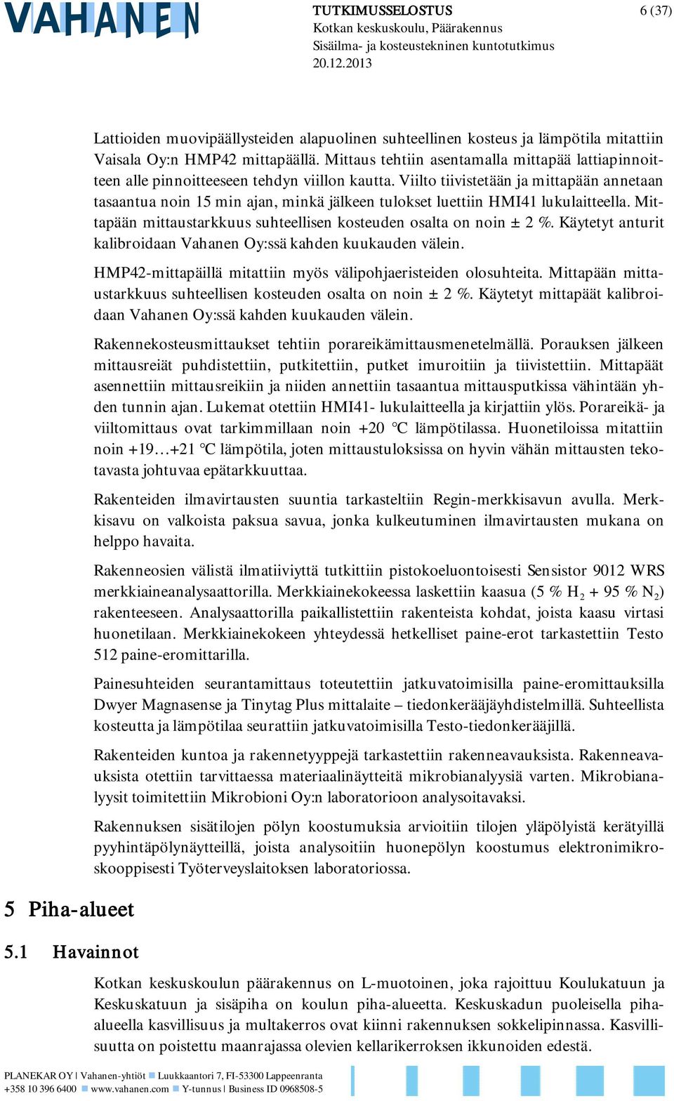 Viilto tiivistetään ja mittapään annetaan tasaantua noin 15 min ajan, minkä jälkeen tulokset luettiin HMI41 lukulaitteella. Mittapään mittaustarkkuus suhteellisen kosteuden osalta on noin ± 2 %.