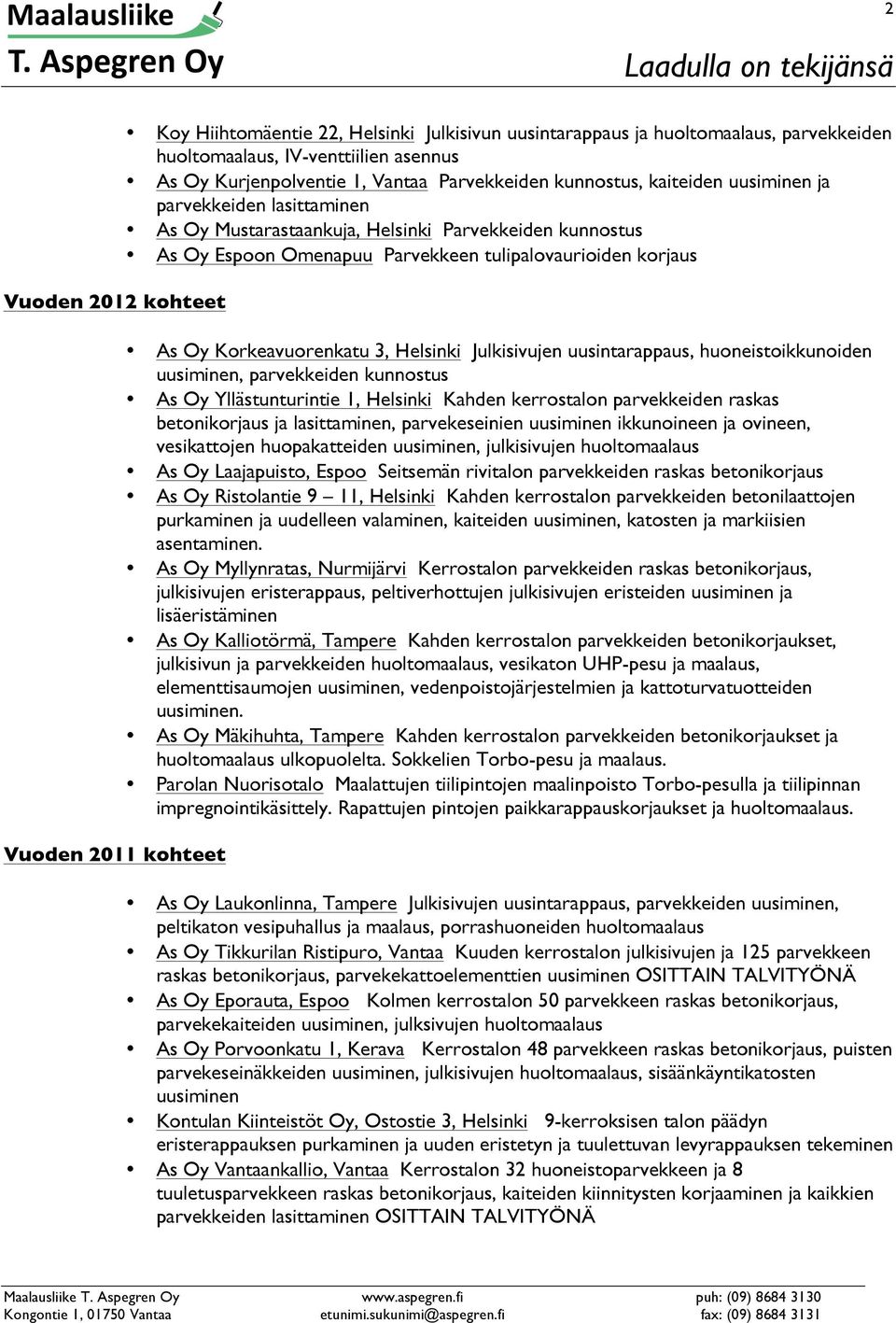 Korkeavuorenkatu 3, Helsinki Julkisivujen uusintarappaus, huoneistoikkunoiden uusiminen, parvekkeiden kunnostus As Oy Yllästunturintie 1, Helsinki Kahden kerrostalon parvekkeiden raskas betonikorjaus