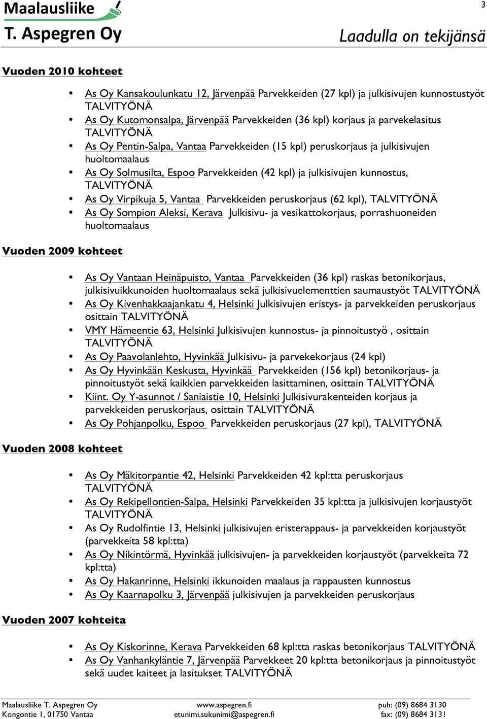 julkisivujen kunnostus, As Oy Virpikuja 5, Vantaa Parvekkeiden peruskorjaus (62 kpl), As Oy Sompion Aleksi, Kerava Julkisivu- ja vesikattokorjaus, porrashuoneiden huoltomaalaus As Oy Vantaan