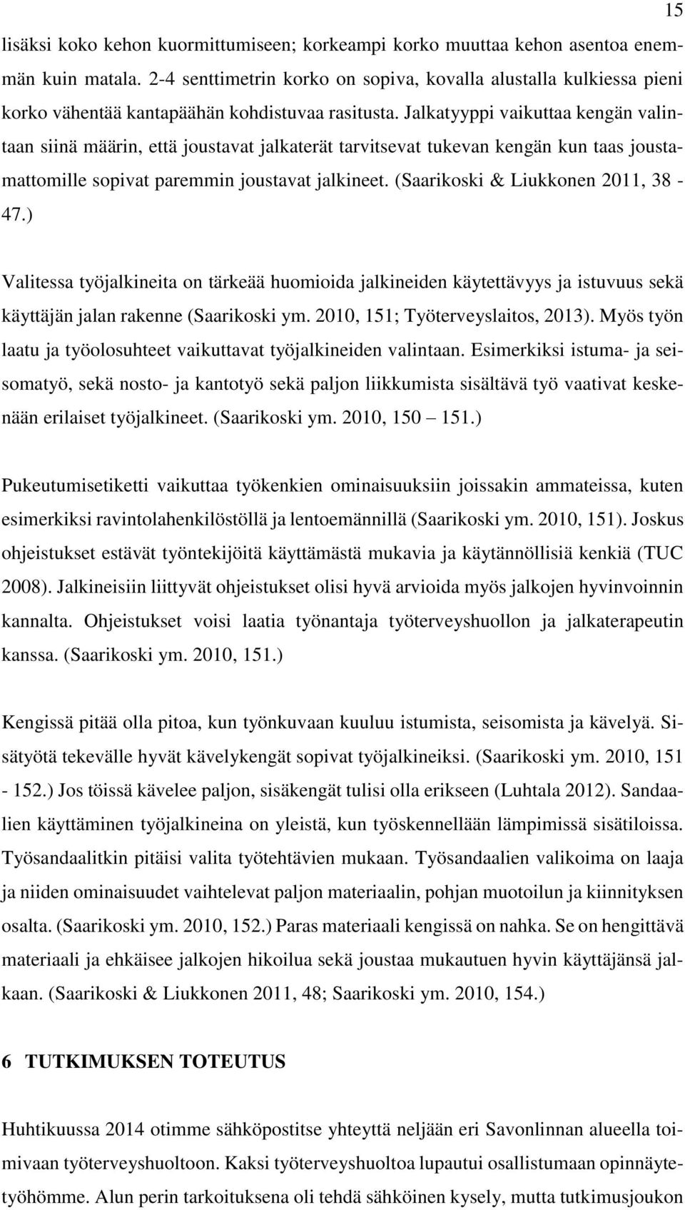 Jalkatyyppi vaikuttaa kengän valintaan siinä määrin, että joustavat jalkaterät tarvitsevat tukevan kengän kun taas joustamattomille sopivat paremmin joustavat jalkineet.