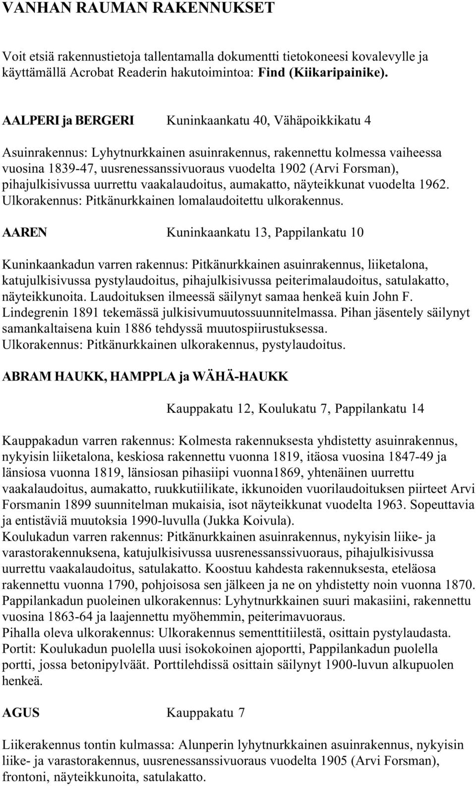 pihajulkisivussa uurrettu vaakalaudoitus, aumakatto, näyteikkunat vuodelta 1962. Ulkorakennus: Pitkänurkkainen lomalaudoitettu ulkorakennus.