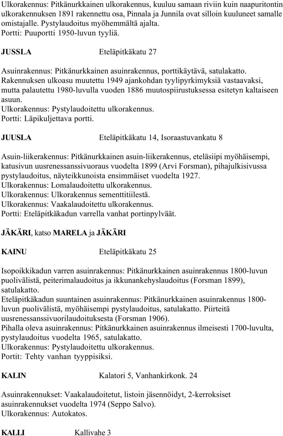 Rakennuksen ulkoasu muutettu 1949 ajankohdan tyylipyrkimyksiä vastaavaksi, mutta palautettu 1980-luvulla vuoden 1886 muutospiirustuksessa esitetyn kaltaiseen asuun.