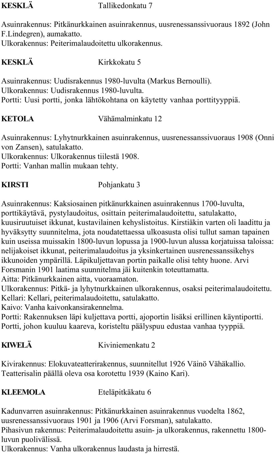 KETOLA Vähämalminkatu 12 Asuinrakennus: Lyhytnurkkainen asuinrakennus, uusrenessanssivuoraus 1908 (Onni von Zansen), satulakatto. Ulkorakennus: Ulkorakennus tiilestä 1908.