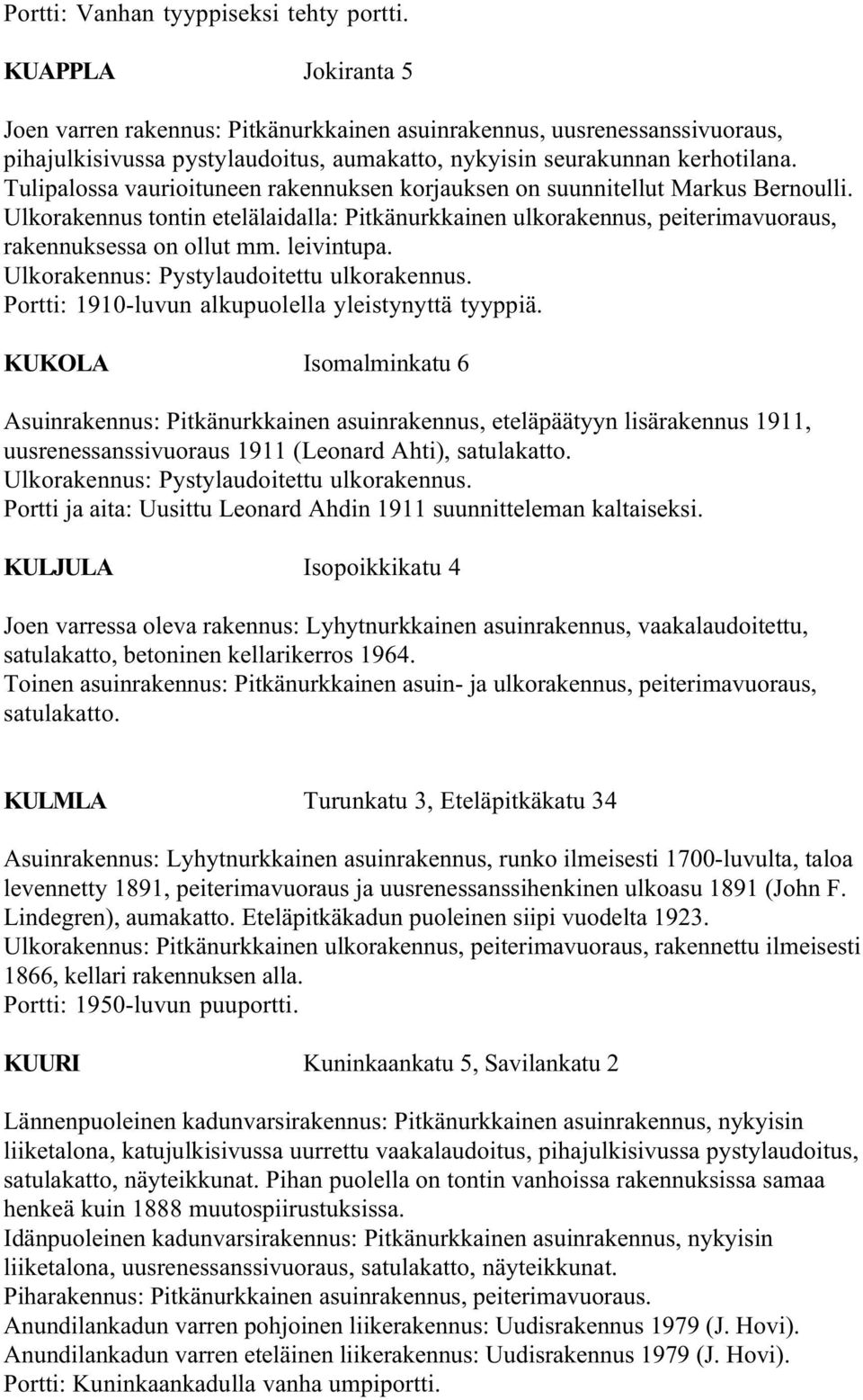 Tulipalossa vaurioituneen rakennuksen korjauksen on suunnitellut Markus Bernoulli. Ulkorakennus tontin etelälaidalla: Pitkänurkkainen ulkorakennus, peiterimavuoraus, rakennuksessa on ollut mm.