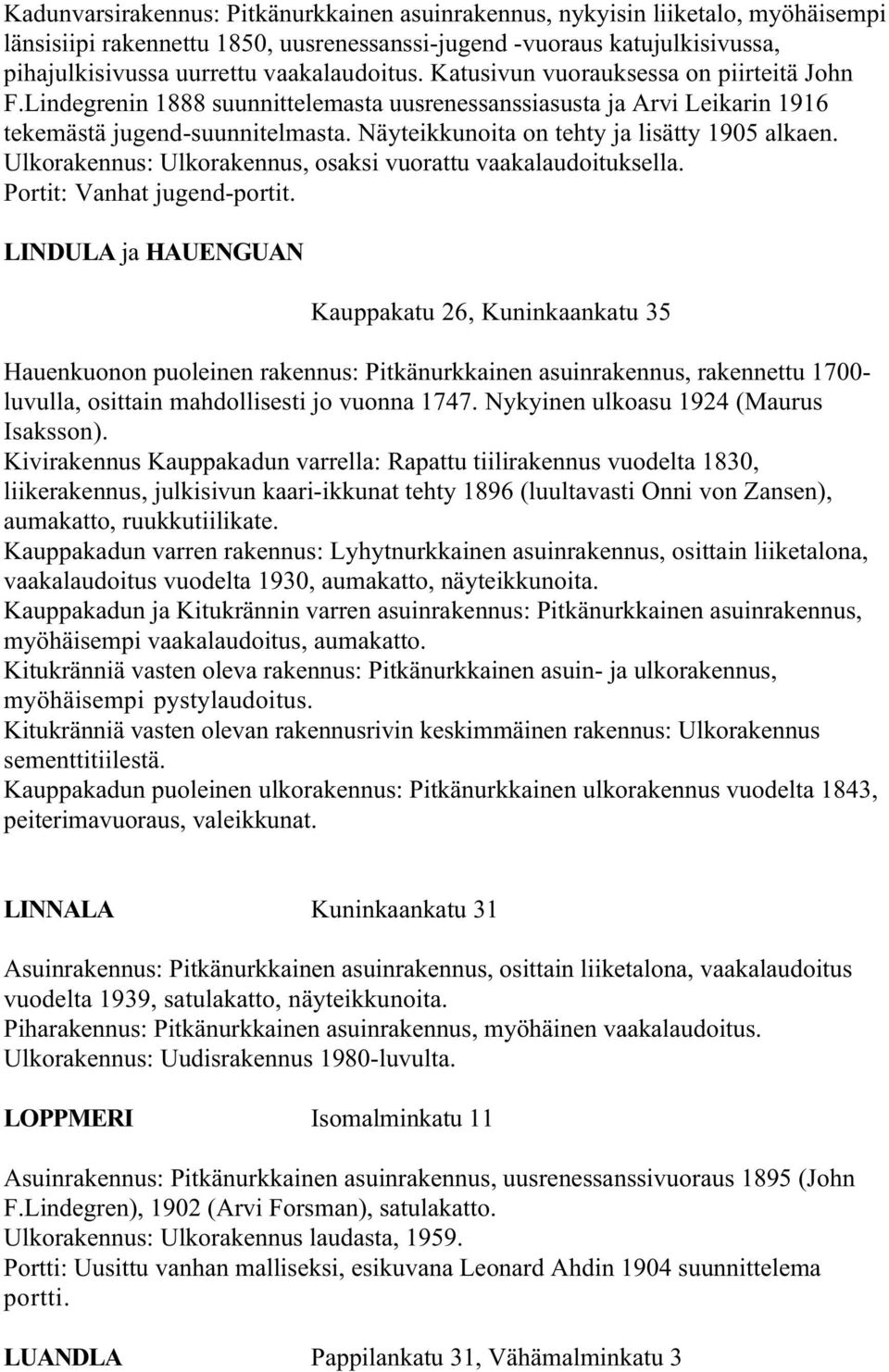 Näyteikkunoita on tehty ja lisätty 1905 alkaen. Ulkorakennus: Ulkorakennus, osaksi vuorattu vaakalaudoituksella. Portit: Vanhat jugend-portit.