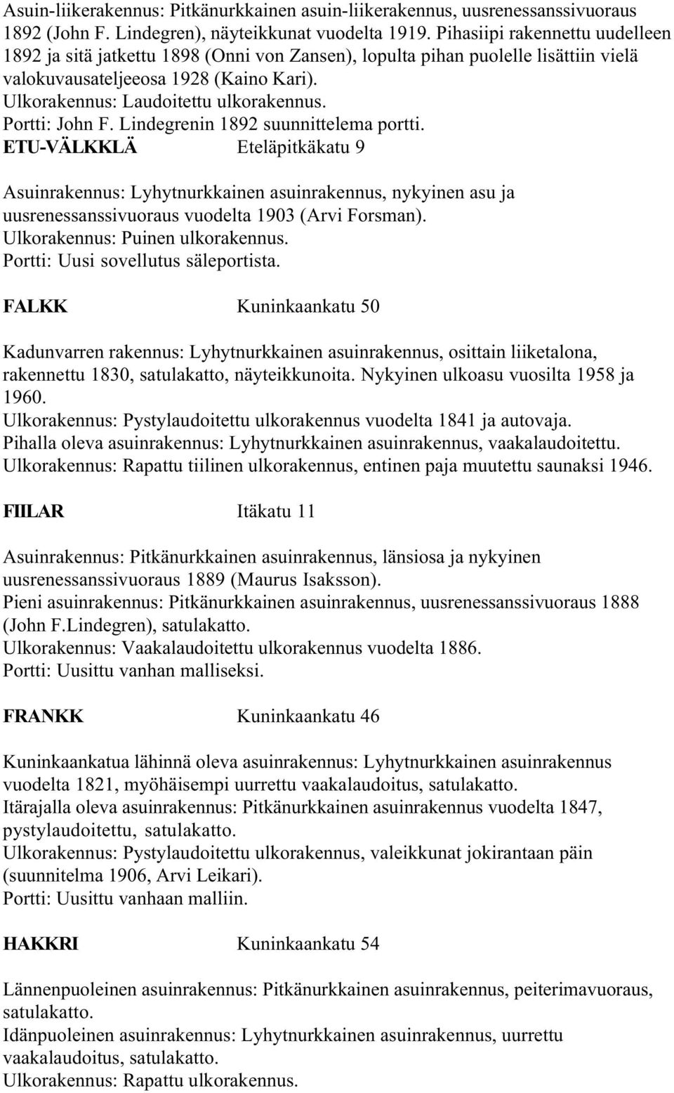 Portti: John F. Lindegrenin 1892 suunnittelema portti. ETU-VÄLKKLÄ Eteläpitkäkatu 9 Asuinrakennus: Lyhytnurkkainen asuinrakennus, nykyinen asu ja uusrenessanssivuoraus vuodelta 1903 (Arvi Forsman).