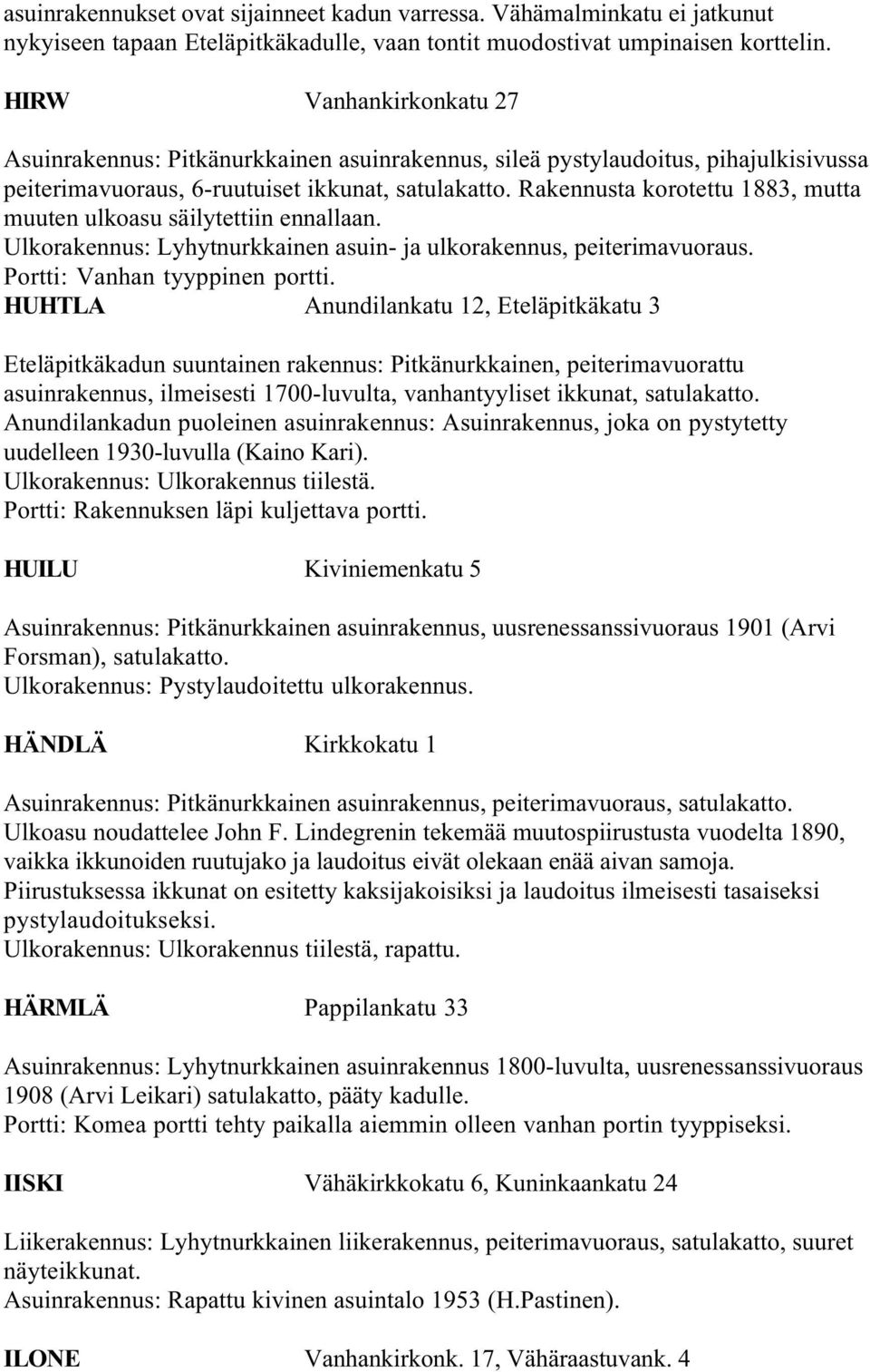 Rakennusta korotettu 1883, mutta muuten ulkoasu säilytettiin ennallaan. Ulkorakennus: Lyhytnurkkainen asuin- ja ulkorakennus, peiterimavuoraus. Portti: Vanhan tyyppinen portti.