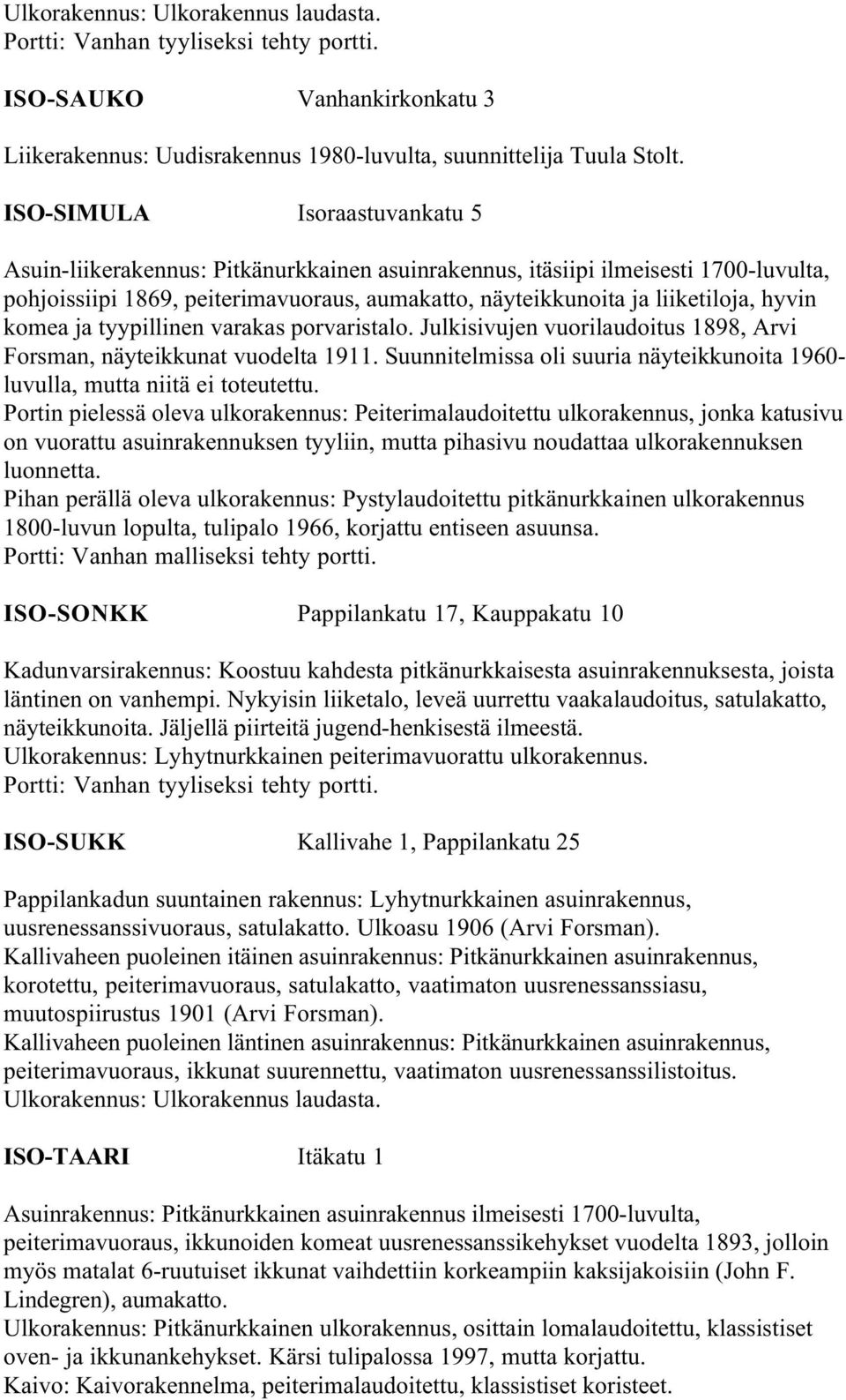 hyvin komea ja tyypillinen varakas porvaristalo. Julkisivujen vuorilaudoitus 1898, Arvi Forsman, näyteikkunat vuodelta 1911.