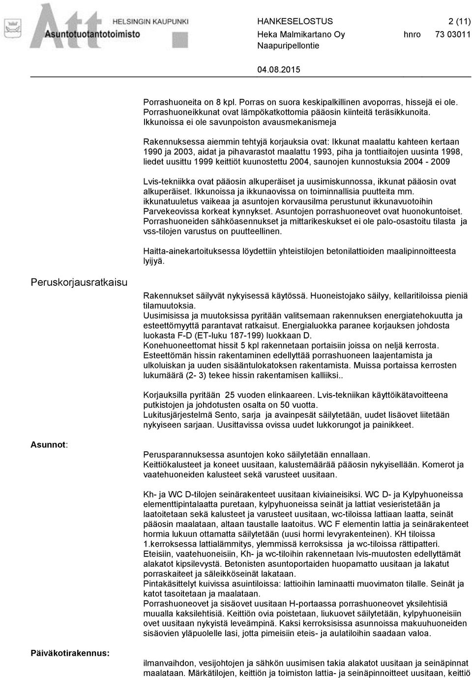 tonttiaitojen uusinta 1998, liedet uusittu 1999 keittiöt kuunostettu 2004, saunojen kunnostuksia 2004-2009 Lvis-tekniikka ovat pääosin alkuperäiset ja uusimiskunnossa, ikkunat pääosin ovat