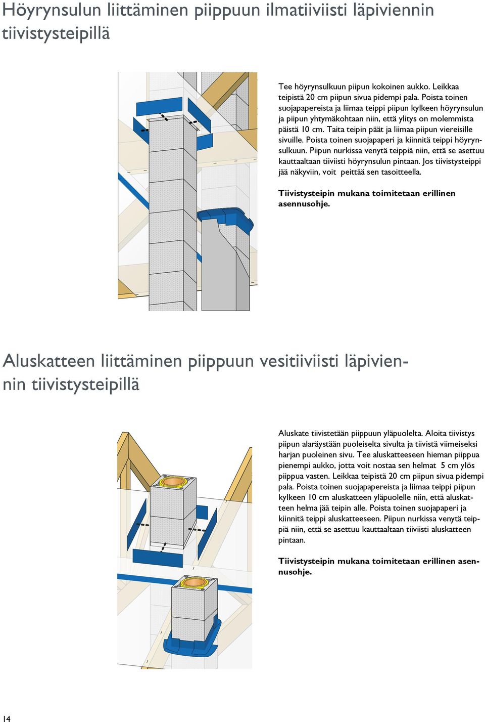 Poista toinen suojapaperi ja kiinnitä teippi höyrynsulkuun. Piipun nurkissa venytä teippiä niin, että se asettuu kauttaaltaan tiiviisti höyrynsulun pintaan.