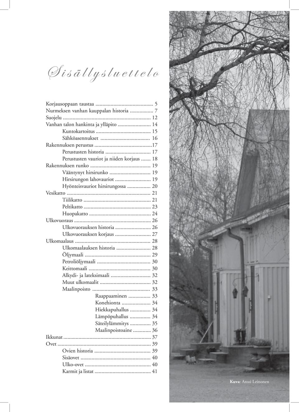 .. 19 Hyönteisvauriot hirsirungossa... 20 Vesikatto... 21 Tiilikatto... 21 Peltikatto... 23 Huopakatto... 24 Ulkovuoraus... 26 Ulkovuorauksen historia... 26 Ulkovuorauksen korjaus... 27 Ulkomaalaus.