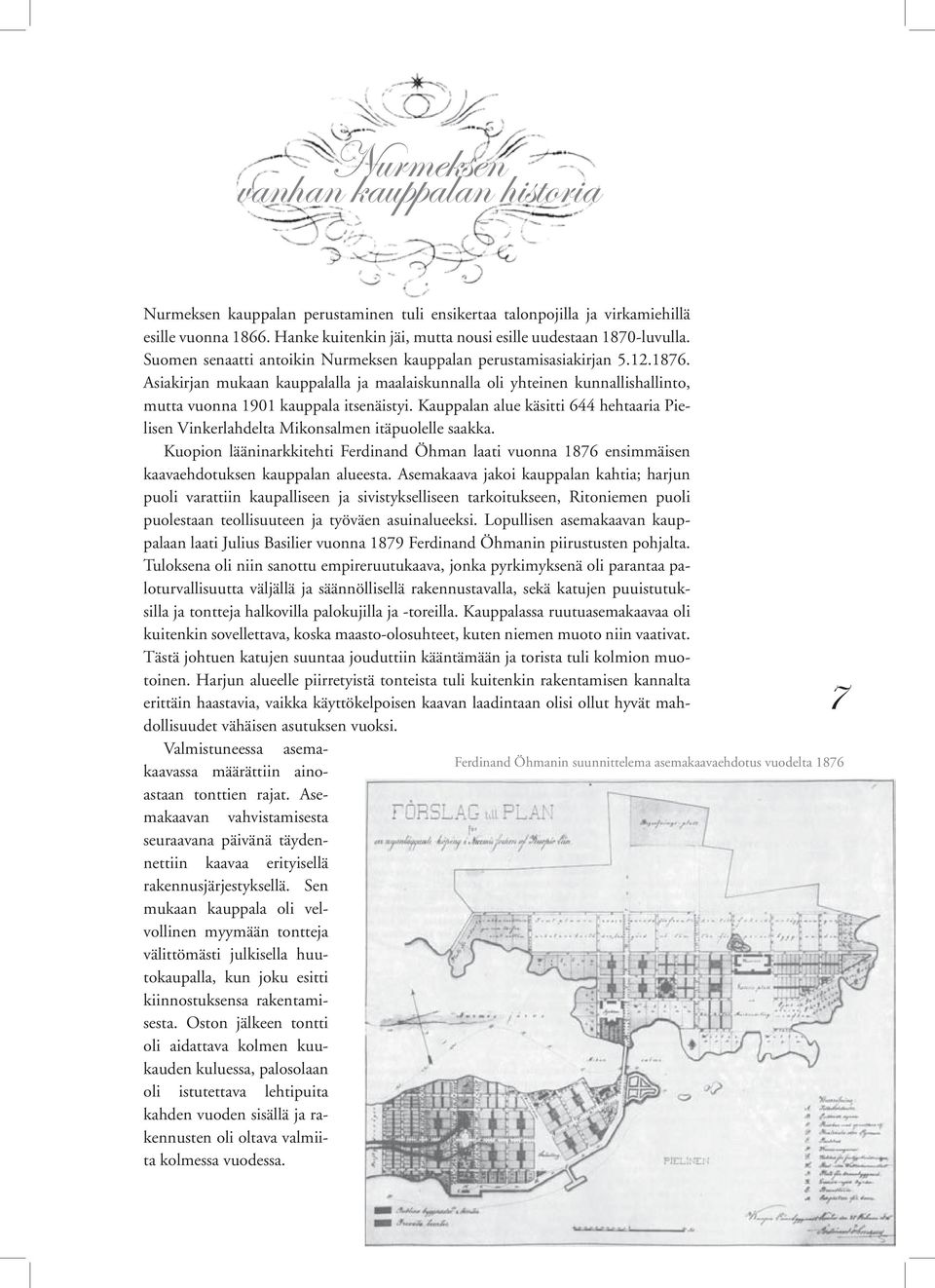 Kauppalan alue käsitti 644 hehtaaria Pielisen Vinkerlahdelta Mikonsalmen itäpuolelle saakka. Kuopion lääninarkkitehti Ferdinand Öhman laati vuonna 1876 ensimmäisen kaavaehdotuksen kauppalan alueesta.