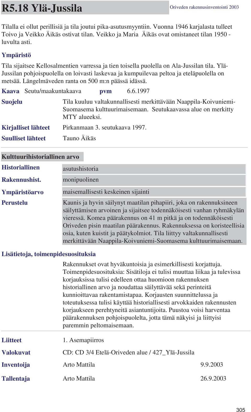 Ylä- Jussilan pohjoispuolella on loivasti laskevaa ja kumpuilevaa peltoa ja eteläpuolella on metsää. Längelmäveden ranta on 500 m:n päässä idässä. Kaava Seutu/maakuntakaava pvm 6.