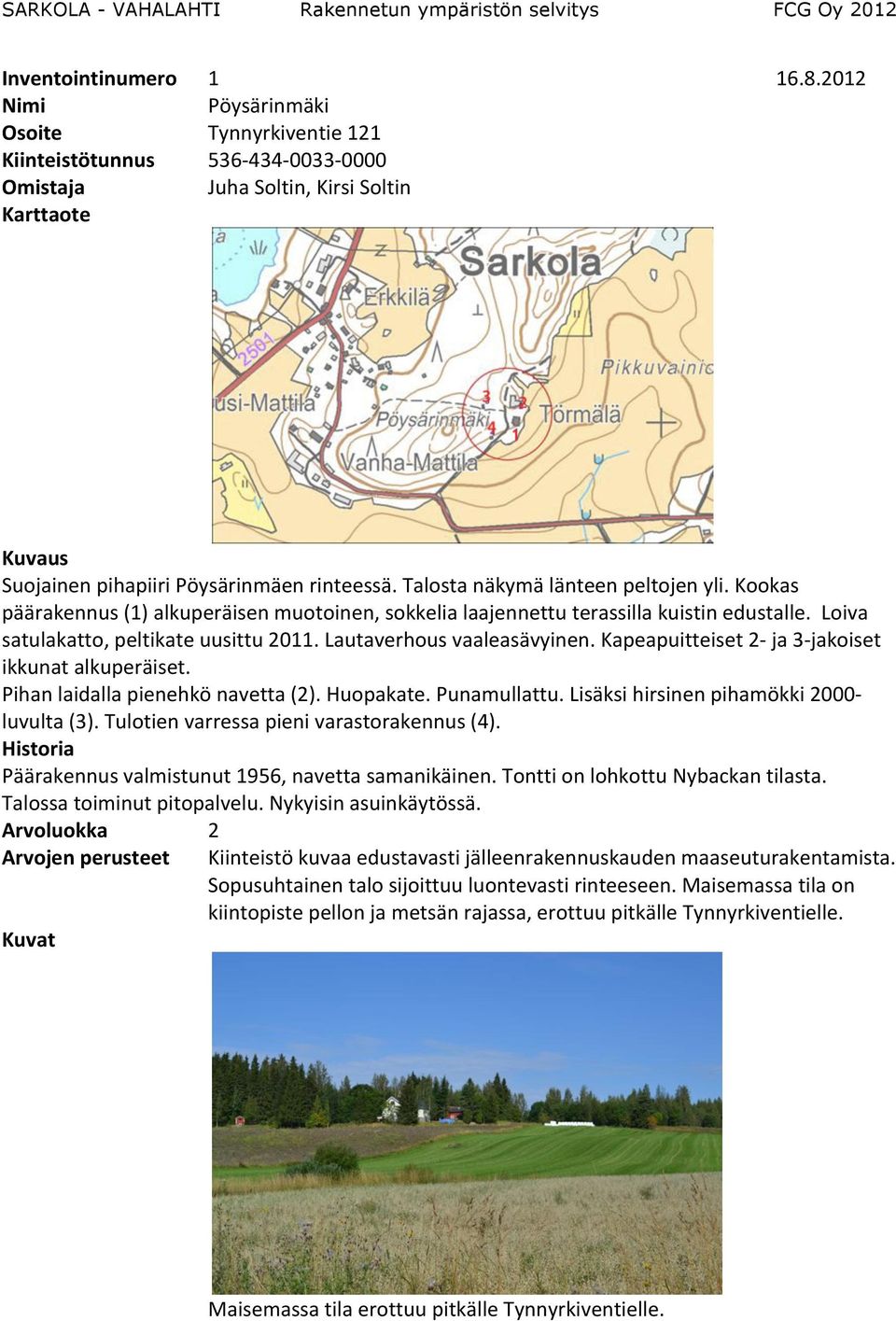 Lautaverhous vaaleasävyinen. Kapeapuitteiset 2- ja 3- jakoiset ikkunat alkuperäiset. Pihan laidalla pienehkö navetta (2). Huopakate. Punamullattu. Lisäksi hirsinen pihamökki 2000- luvulta (3).