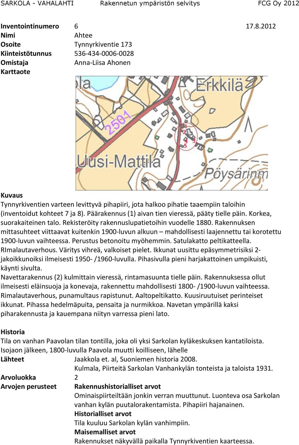 Päärakennus (1) aivan tien vieressä, pääty tielle päin. Korkea, suorakaiteinen talo. Rekisteröity rakennuslupatietoihin vuodelle 1880.