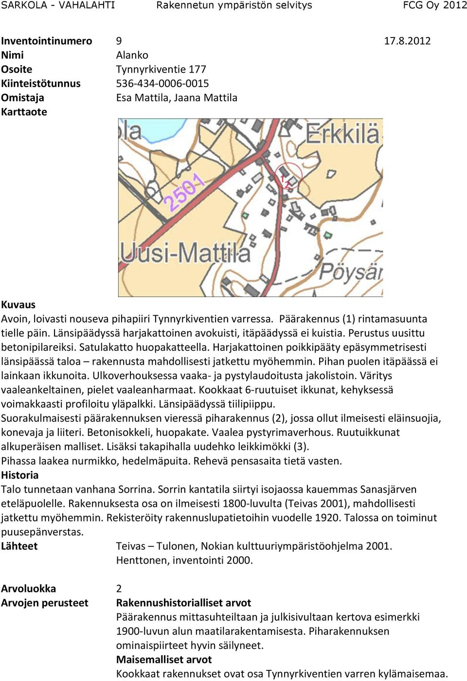 Harjakattoinen poikkipääty epäsymmetrisesti länsipäässä taloa rakennusta mahdollisesti jatkettu myöhemmin. Pihan puolen itäpäässä ei lainkaan ikkunoita.