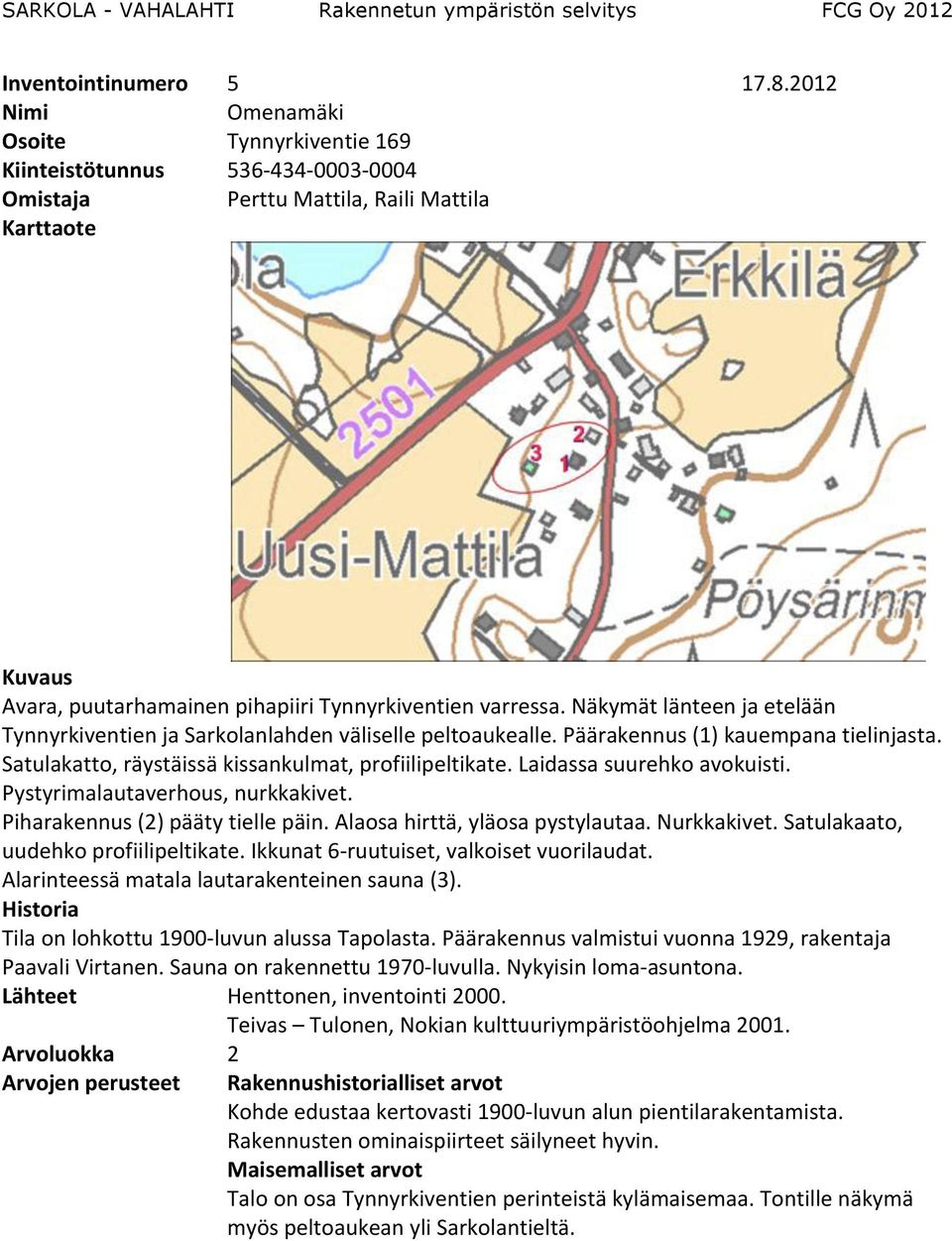 Laidassa suurehko avokuisti. Pystyrimalautaverhous, nurkkakivet. Piharakennus (2) pääty tielle päin. Alaosa hirttä, yläosa pystylautaa. Nurkkakivet. Satulakaato, uudehko profiilipeltikate.