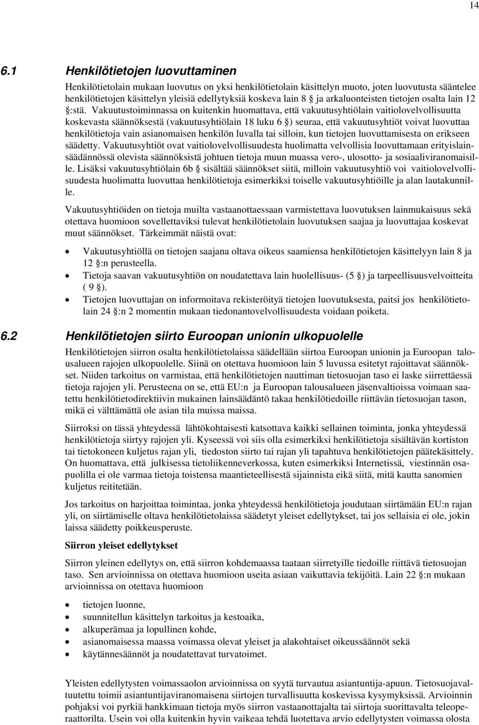 Vakuutustoiminnassa on kuitenkin huomattava, että vakuutusyhtiölain vaitiolovelvollisuutta koskevasta säännöksestä (vakuutusyhtiölain 18 luku 6 ) seuraa, että vakuutusyhtiöt voivat luovuttaa