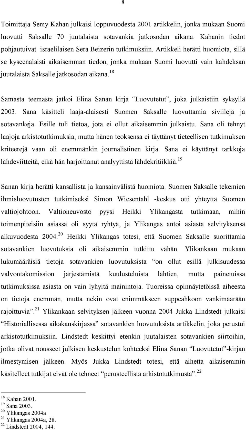 Artikkeli herätti huomiota, sillä se kyseenalaisti aikaisemman tiedon, jonka mukaan Suomi luovutti vain kahdeksan juutalaista Saksalle jatkosodan aikana.