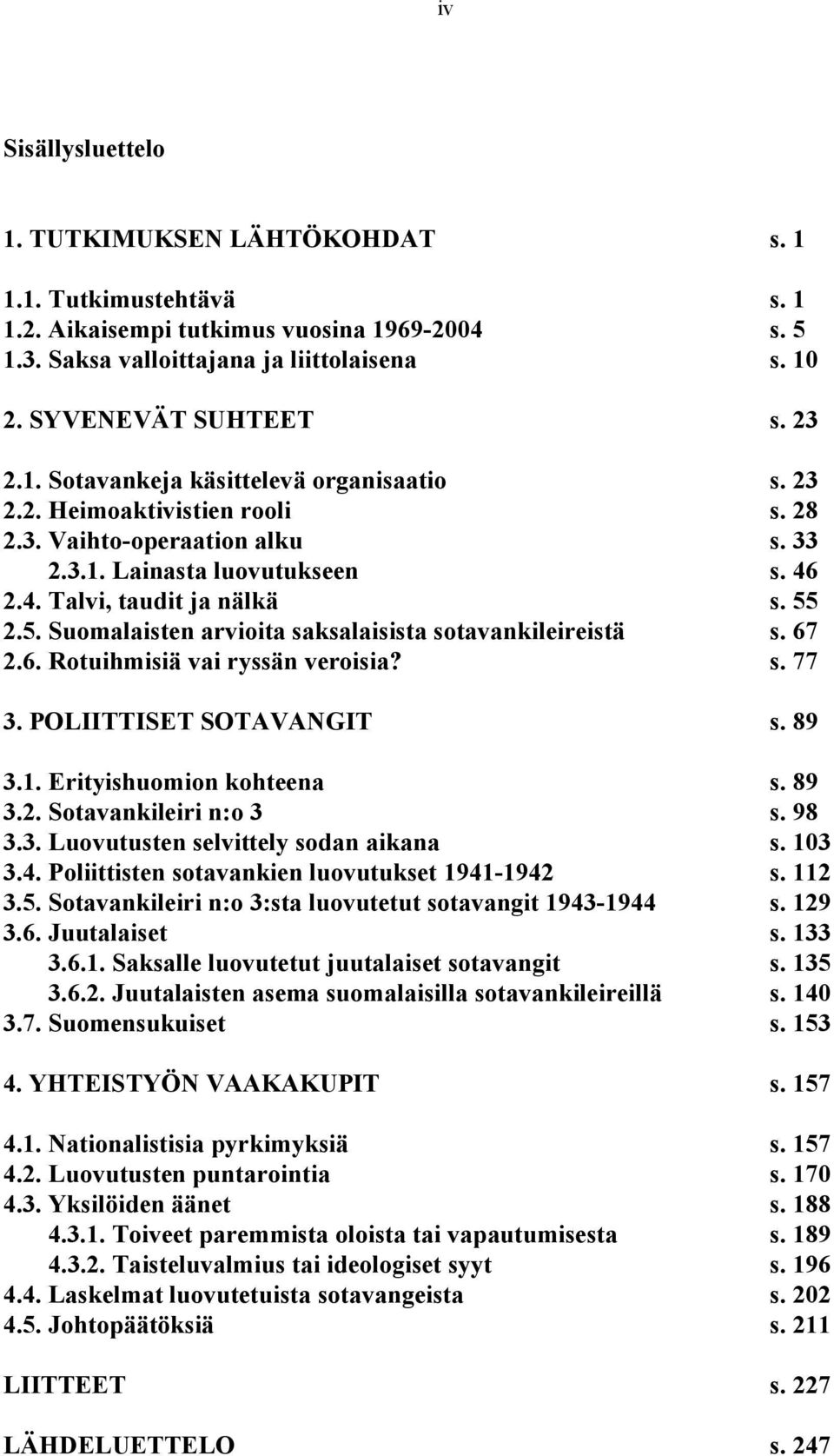 2.5. Suomalaisten arvioita saksalaisista sotavankileireistä s. 67 2.6. Rotuihmisiä vai ryssän veroisia? s. 77 3. POLIITTISET SOTAVANGIT s. 89 3.1. Erityishuomion kohteena s. 89 3.2. Sotavankileiri n:o 3 s.