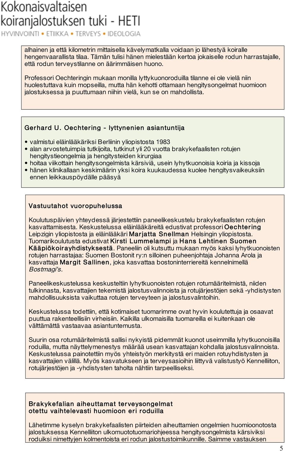 Professori Oechteringin mukaan monilla lyttykuonoroduilla tilanne ei ole vielä niin huolestuttava kuin mopseilla, mutta hän kehotti ottamaan hengitysongelmat huomioon jalostuksessa ja puuttumaan