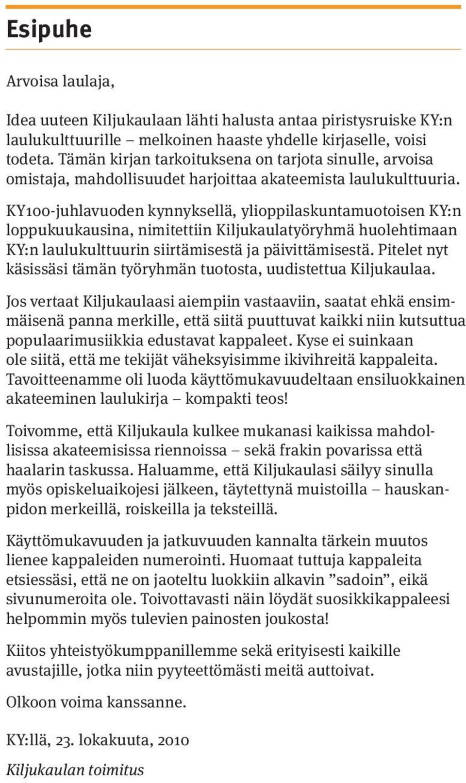 KY100-juhlavuoden kynnyksellä, ylioppilaskuntamuotoisen KY:n loppukuukausina, nimitettiin Kiljukaulatyöryhmä huolehtimaan KY:n laulukulttuurin siirtämisestä ja päivittämisestä.