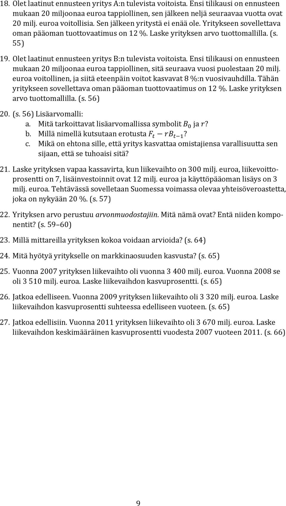 Ensi tilikausi on ennusteen mukaan 20 miljoonaa euroa tappiollinen, sitä seuraava vuosi puolestaan 20 milj. euroa voitollinen, ja siitä eteenpäin voitot kasvavat 8 %:n vuosivauhdilla.