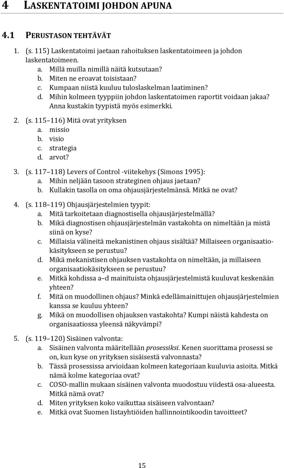 115 116) Mitä ovat yrityksen a. missio b. visio c. strategia d. arvot? 3. (s. 117 118) Levers of Control -viitekehys (Simons 1995): a. Mihin neljään tasoon strateginen ohjaus jaetaan? b. Kullakin tasolla on oma ohjausjärjestelmänsä.