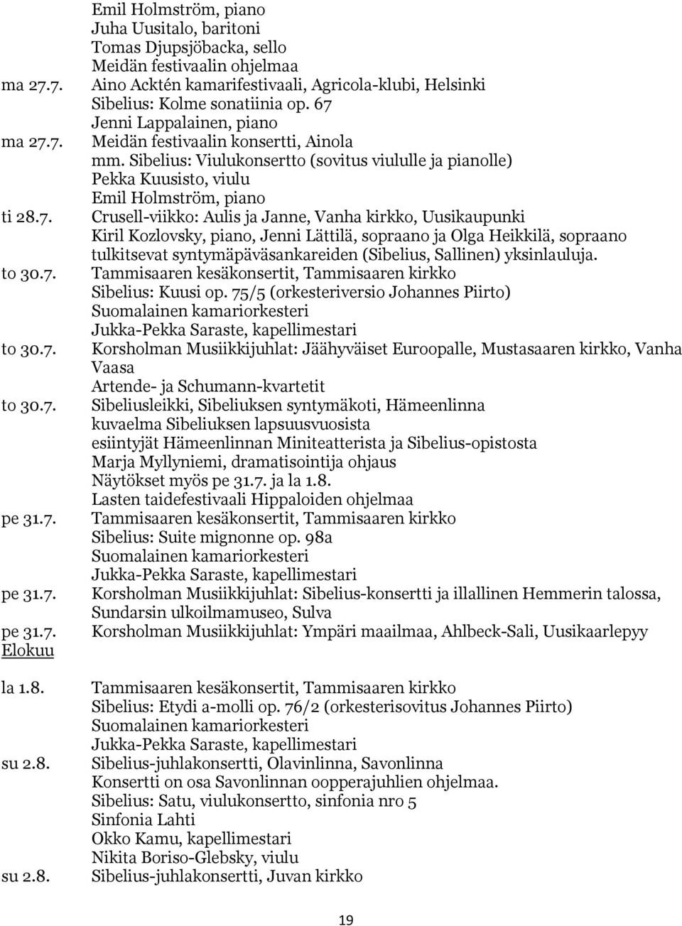 su 2.8. su 2.8. Emil Holmström, piano Juha Uusitalo, baritoni Tomas Djupsjöbacka, sello Meidän festivaalin ohjelmaa Aino Acktén kamarifestivaali, Agricola-klubi, Helsinki Sibelius: Kolme sonatiinia op.