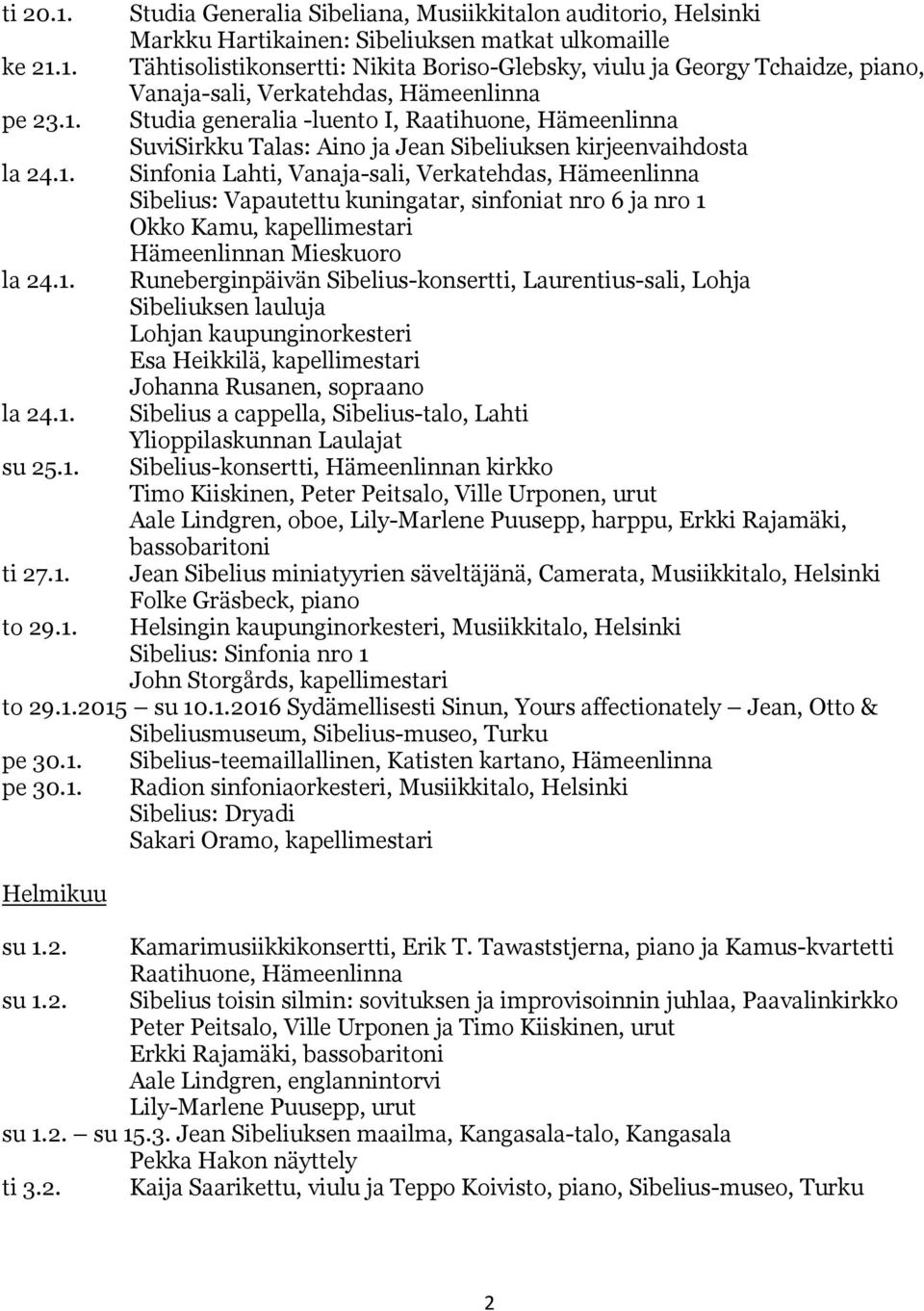 1. Runeberginpäivän Sibelius-konsertti, Laurentius-sali, Lohja Sibeliuksen lauluja Lohjan kaupunginorkesteri Esa Heikkilä, kapellimestari Johanna Rusanen, sopraano la 24.1. Sibelius a cappella, Sibelius-talo, Lahti Ylioppilaskunnan Laulajat su 25.