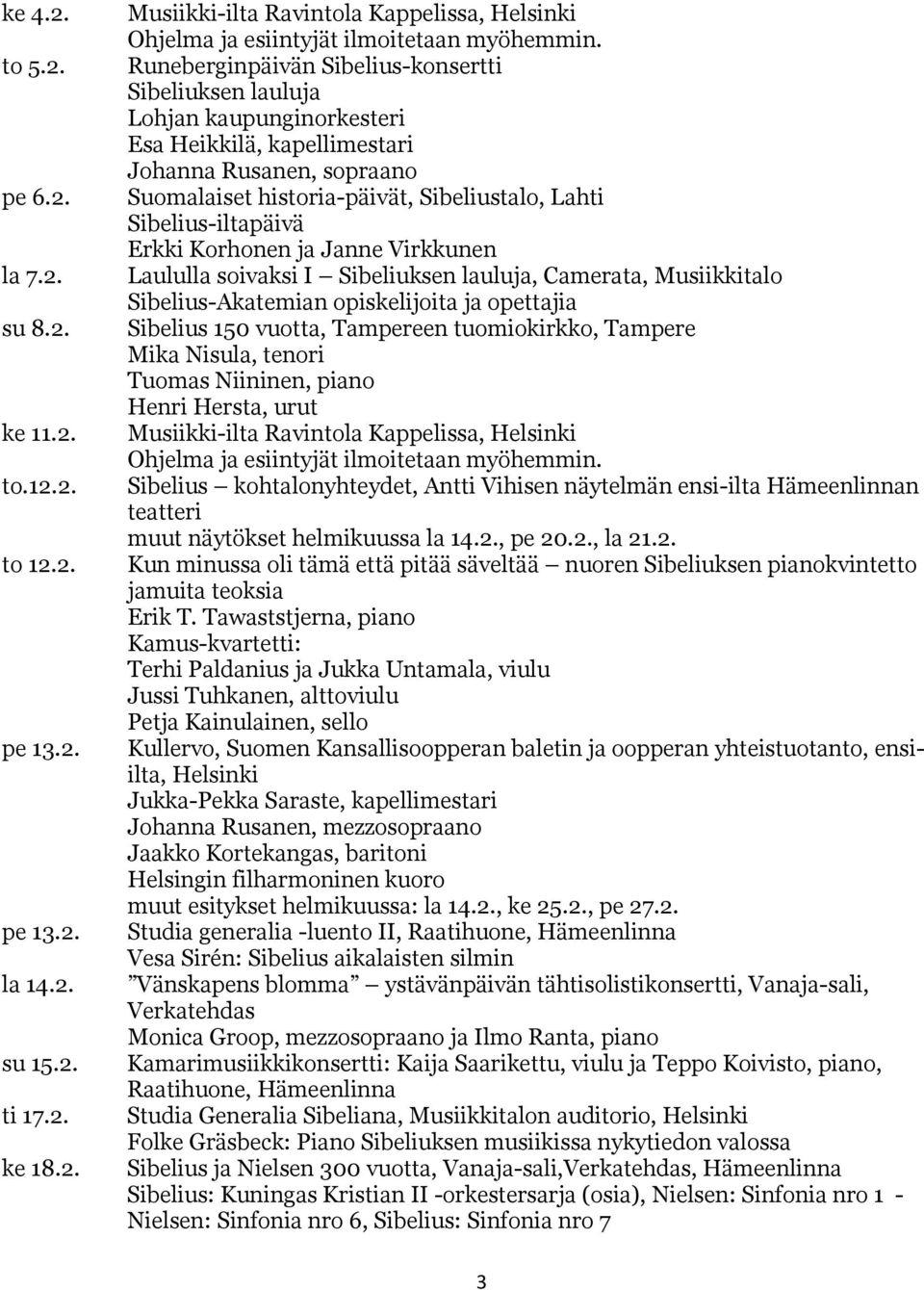 Sibelius-iltapäivä Erkki Korhonen ja Janne Virkkunen Laululla soivaksi I Sibeliuksen lauluja, Camerata, Musiikkitalo Sibelius-Akatemian opiskelijoita ja opettajia Sibelius 150 vuotta, Tampereen