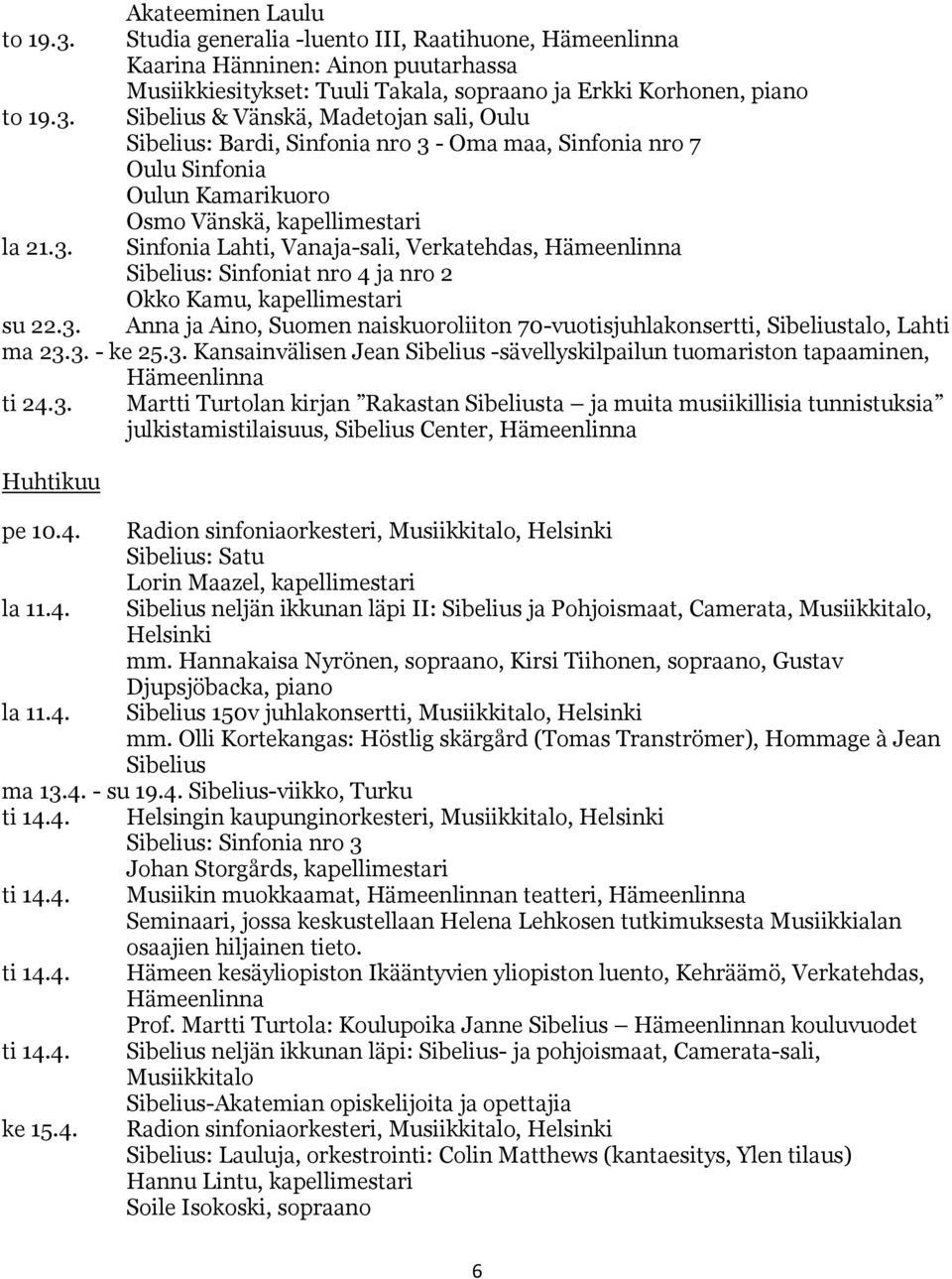 3. - ke 25.3. Kansainvälisen Jean Sibelius -sävellyskilpailun tuomariston tapaaminen, Hämeenlinna ti 24.3. Martti Turtolan kirjan Rakastan Sibeliusta ja muita musiikillisia tunnistuksia julkistamistilaisuus, Sibelius Center, Hämeenlinna Huhtikuu pe 10.