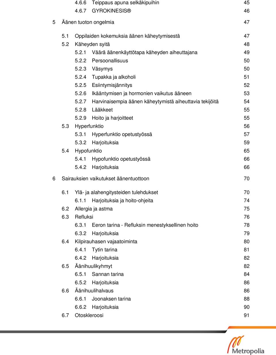 2.8 Lääkkeet 55 5.2.9 Hoito ja harjoitteet 55 5.3 Hyperfunktio 56 5.3.1 Hyperfunktio opetustyössä 57 5.3.2 Harjoituksia 59 5.4 Hypofunktio 65 5.4.1 Hypofunktio opetustyössä 66 5.4.2 Harjoituksia 66 6 Sairauksien vaikutukset äänentuottoon 70 6.