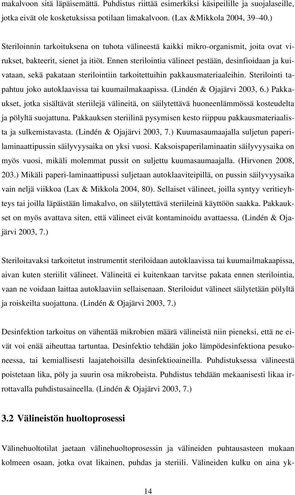 Ennen sterilointia välineet pestään, desinfioidaan ja kuivataan, sekä pakataan sterilointiin tarkoitettuihin pakkausmateriaaleihin. Sterilointi tapahtuu joko autoklaavissa tai kuumailmakaapissa.