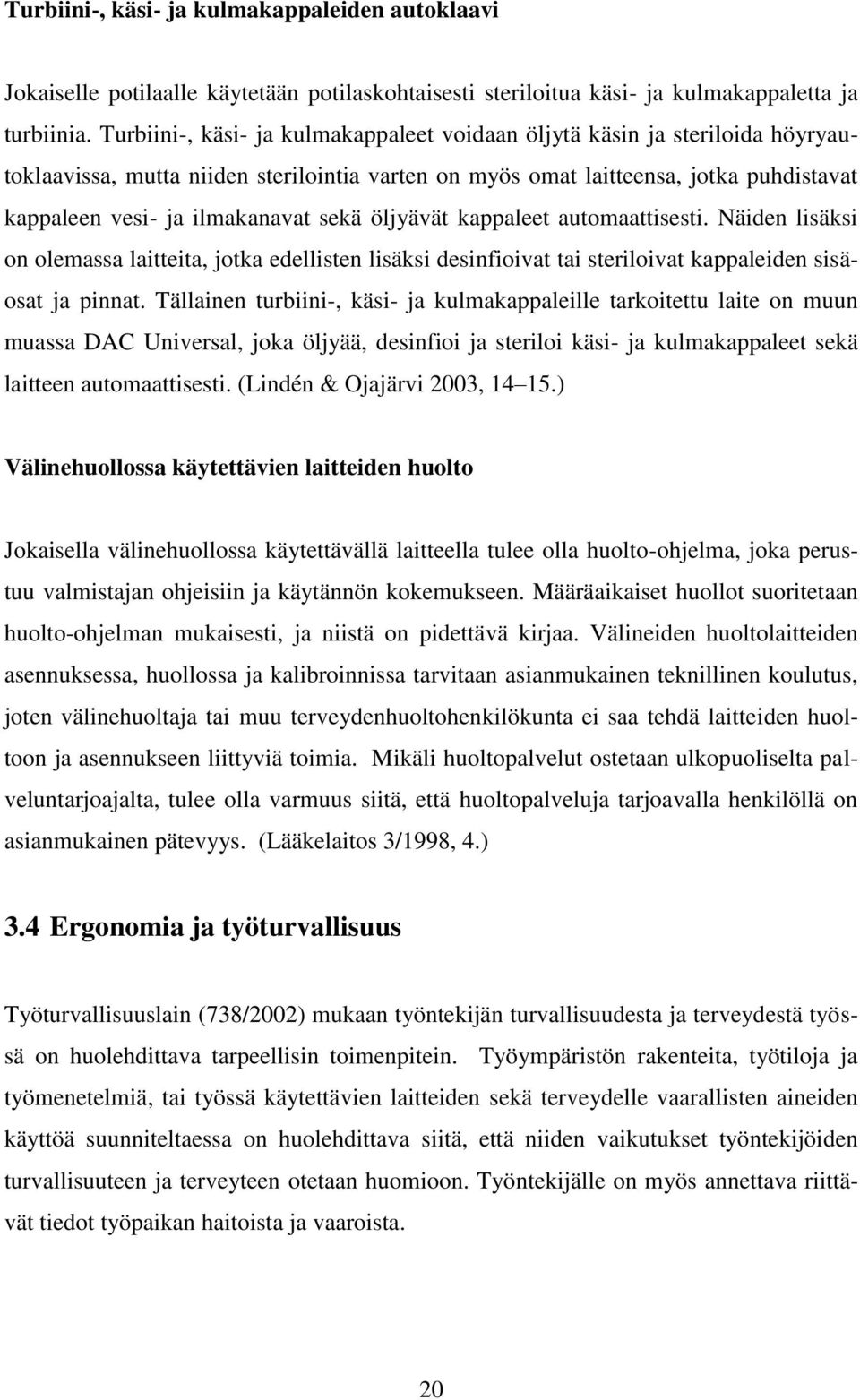 sekä öljyävät kappaleet automaattisesti. Näiden lisäksi on olemassa laitteita, jotka edellisten lisäksi desinfioivat tai steriloivat kappaleiden sisäosat ja pinnat.