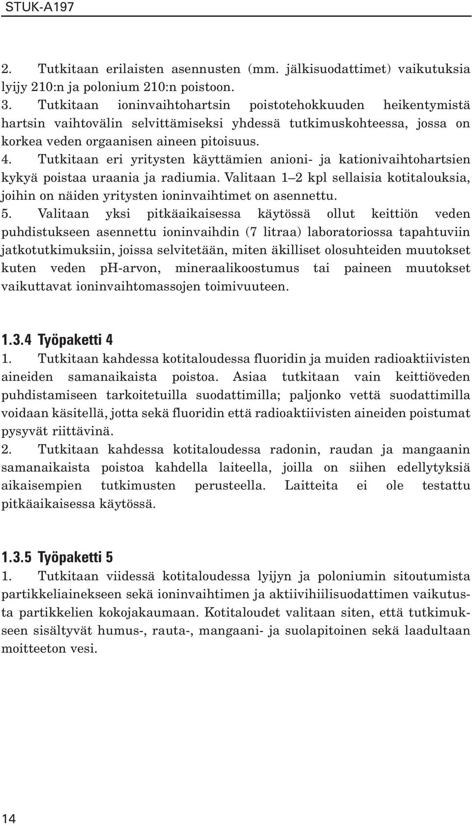 Tutkitaan eri yritysten käyttämien anioni- ja kationivaihtohartsien kykyä poistaa uraania ja radiumia. Valitaan 1 2 kpl sellaisia kotitalouksia, joihin on näiden yritysten ioninvaihtimet on asennettu.