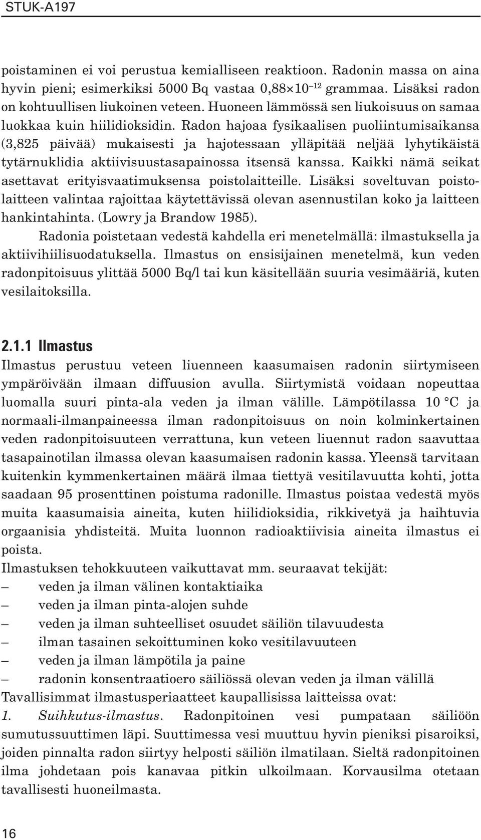 Radon hajoaa fysikaalisen puoliintumisaikansa (3,825 päivää) mukaisesti ja hajotessaan ylläpitää neljää lyhytikäistä tytärnuklidia aktiivisuustasapainossa itsensä kanssa.