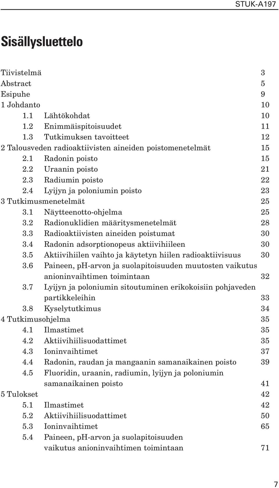 4 Lyijyn ja poloniumin poisto 23 3 Tutkimusmenetelmät 25 3.1 Näytteenotto-ohjelma 25 3.2 Radionuklidien määritysmenetelmät 28 3.3 Radioaktiivisten aineiden poistumat 30 3.