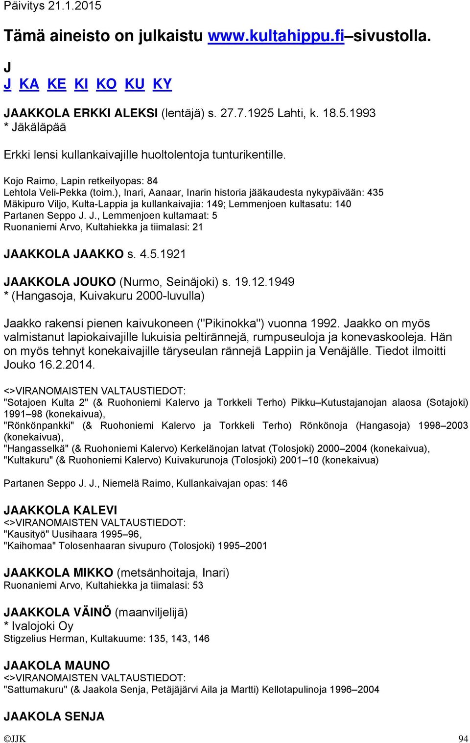 ), Inari, Aanaar, Inarin historia jääkaudesta nykypäivään: 435 Mäkipuro Viljo, Kulta-Lappia ja kullankaivajia: 149; Lemmenjoen kultasatu: 140 Partanen Seppo J.