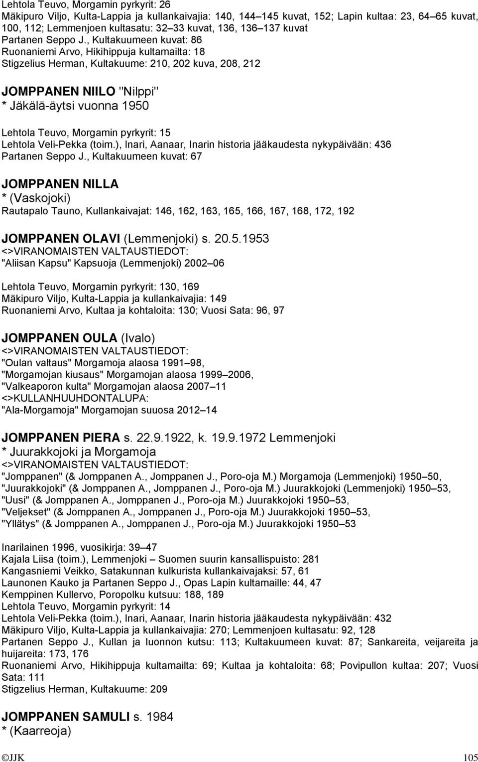 , Kultakuumeen kuvat: 86 Ruonaniemi Arvo, Hikihippuja kultamailta: 18 Stigzelius Herman, Kultakuume: 210, 202 kuva, 208, 212 JOMPPANEN NIILO "Nilppi" * Jäkälä-äytsi vuonna 1950 Lehtola Teuvo,