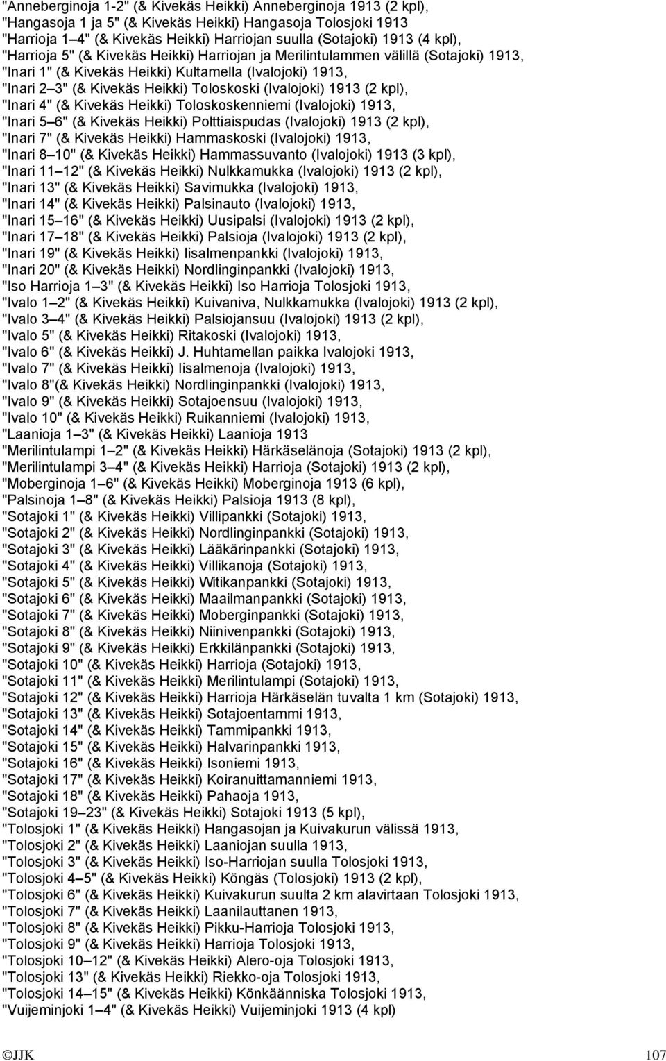 (Ivalojoki) 1913 (2 kpl), "Inari 4" (& Kivekäs Heikki) Toloskoskenniemi (Ivalojoki) 1913, "Inari 5 6" (& Kivekäs Heikki) Polttiaispudas (Ivalojoki) 1913 (2 kpl), "Inari 7" (& Kivekäs Heikki)