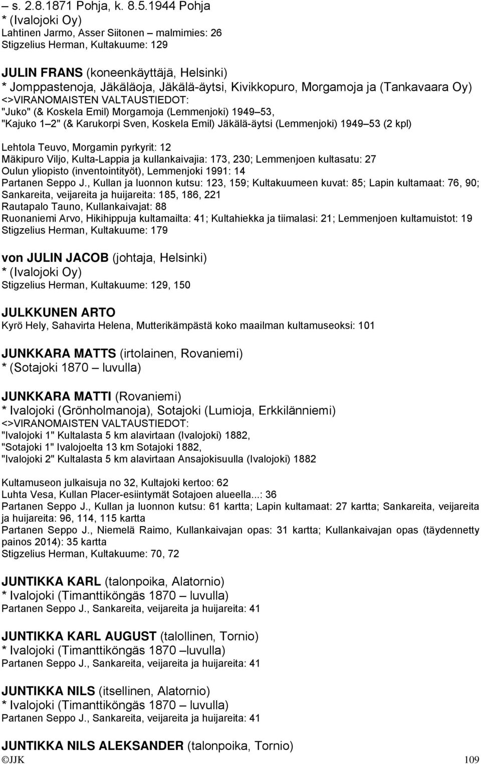 Kivikkopuro, Morgamoja ja (Tankavaara Oy) "Juko" (& Koskela Emil) Morgamoja (Lemmenjoki) 1949 53, "Kajuko 1 2" (& Karukorpi Sven, Koskela Emil) Jäkälä-äytsi (Lemmenjoki) 1949 53 (2 kpl) Lehtola