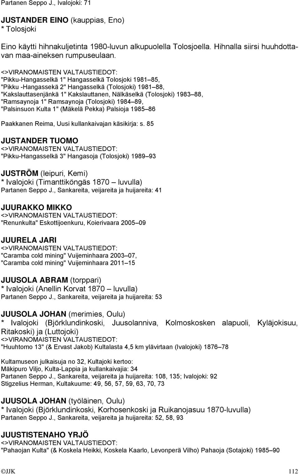 Ramsaynoja (Tolosjoki) 1984 89, "Palsinsuon Kulta 1" (Mäkelä Pekka) Palsioja 1985 86 Paakkanen Reima, Uusi kullankaivajan käsikirja: s.