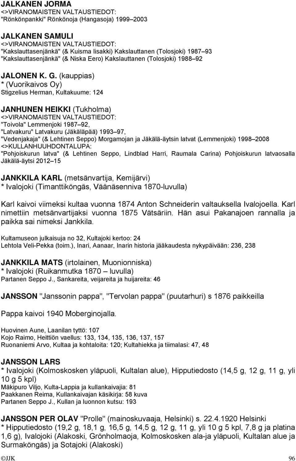 (kauppias) * (Vuorikaivos Oy) Stigzelius Herman, Kultakuume: 124 JANHUNEN HEIKKI (Tukholma) "Toivola" Lemmenjoki 1987 92, "Latvakuru" Latvakuru (Jäkäläpää) 1993 97, "Vedenjakaja" (& Lehtinen Seppo)