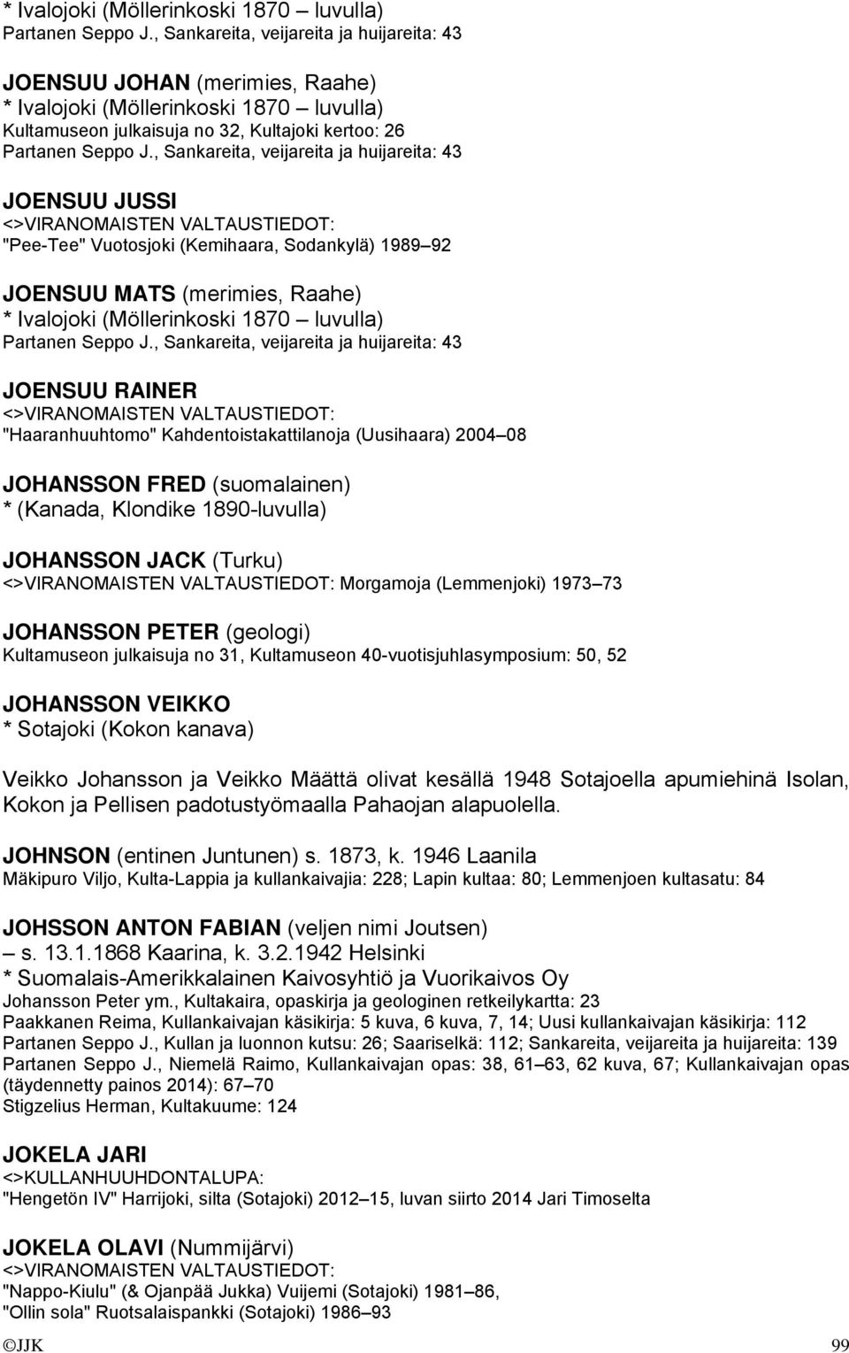 , Sankareita, veijareita ja huijareita: 43 JOENSUU JUSSI "Pee-Tee" Vuotosjoki (Kemihaara, Sodankylä) 1989 92 JOENSUU MATS (merimies, Raahe) , Sankareita, veijareita ja huijareita: 43 JOENSUU RAINER